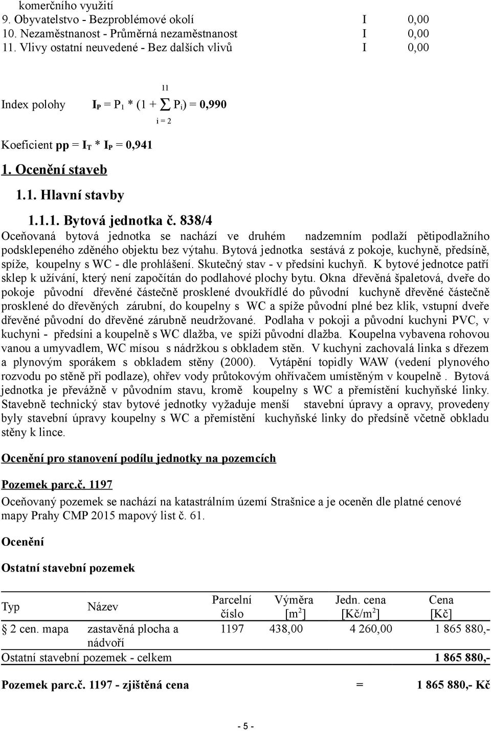 838/4 Oceňovaná bytová jednotka se nachází ve druhém nadzemním podlaží pětipodlažního podsklepeného zděného objektu bez výtahu.