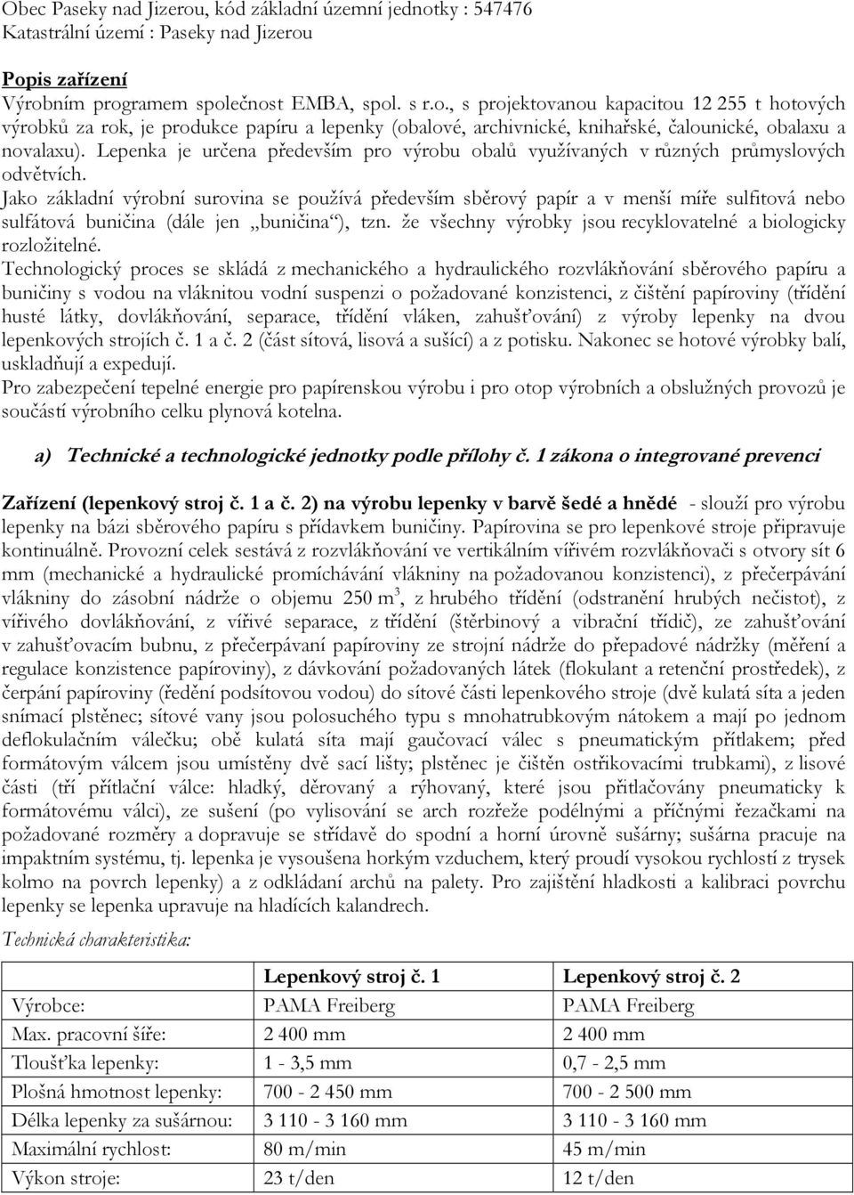 Jako základní výrobní surovina se používá především sběrový papír a v menší míře sulfitová nebo sulfátová buničina (dále jen buničina ), tzn.