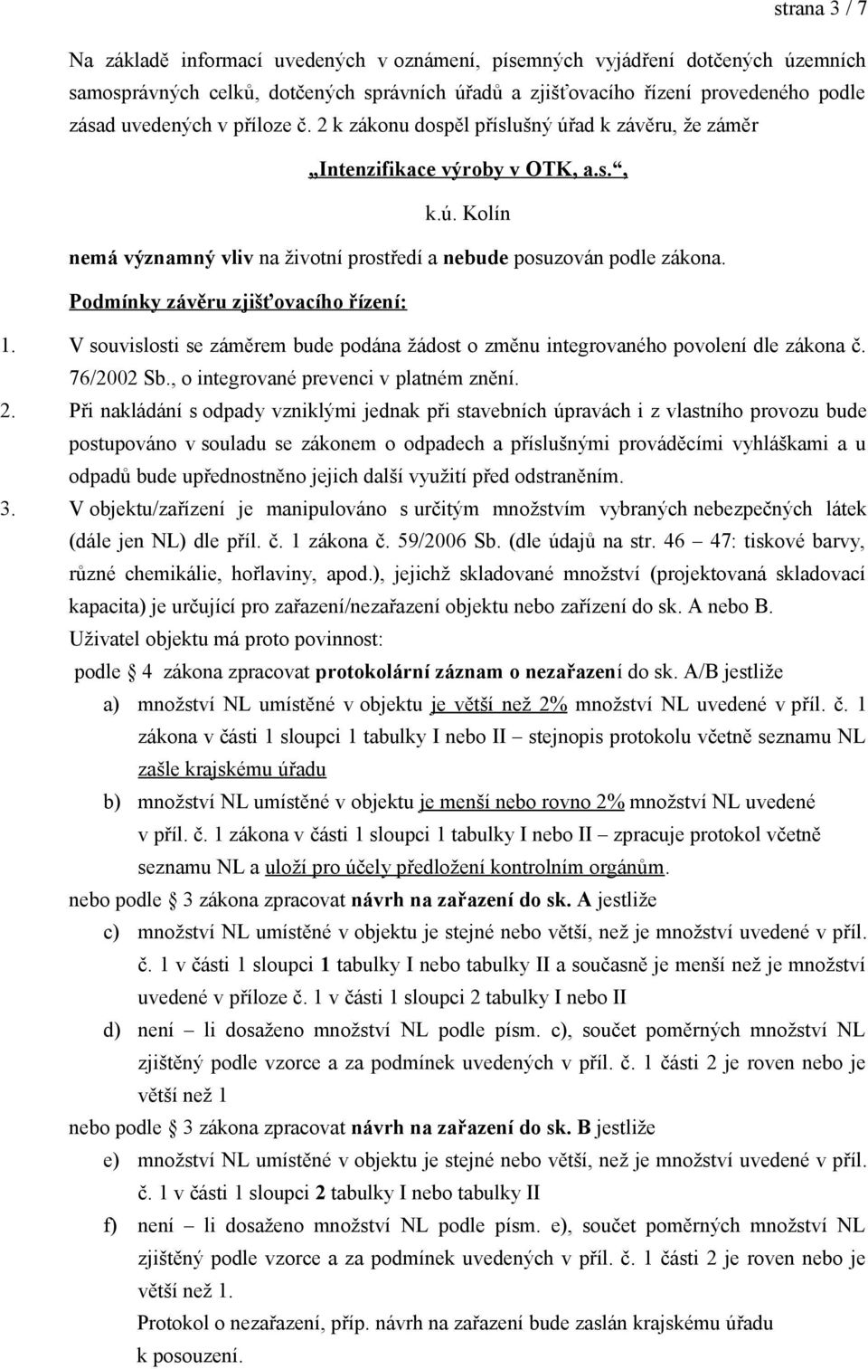 Podmínky závěru zjišťovacího řízení: 1. V souvislosti se záměrem bude podána žádost o změnu integrovaného povolení dle zákona č. 76/2002 Sb., o integrované prevenci v platném znění. 2.