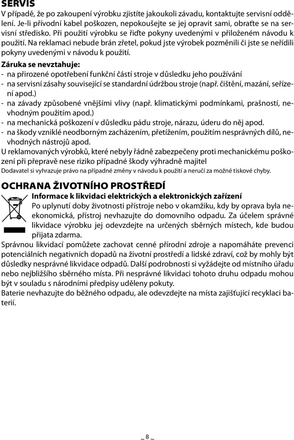 Záruka se nevztahuje: - na přirozené opotřebení funkční částí stroje v důsledku jeho používání - na servisní zásahy související se standardní údržbou stroje (např. čištění, mazání, seřízení apod.