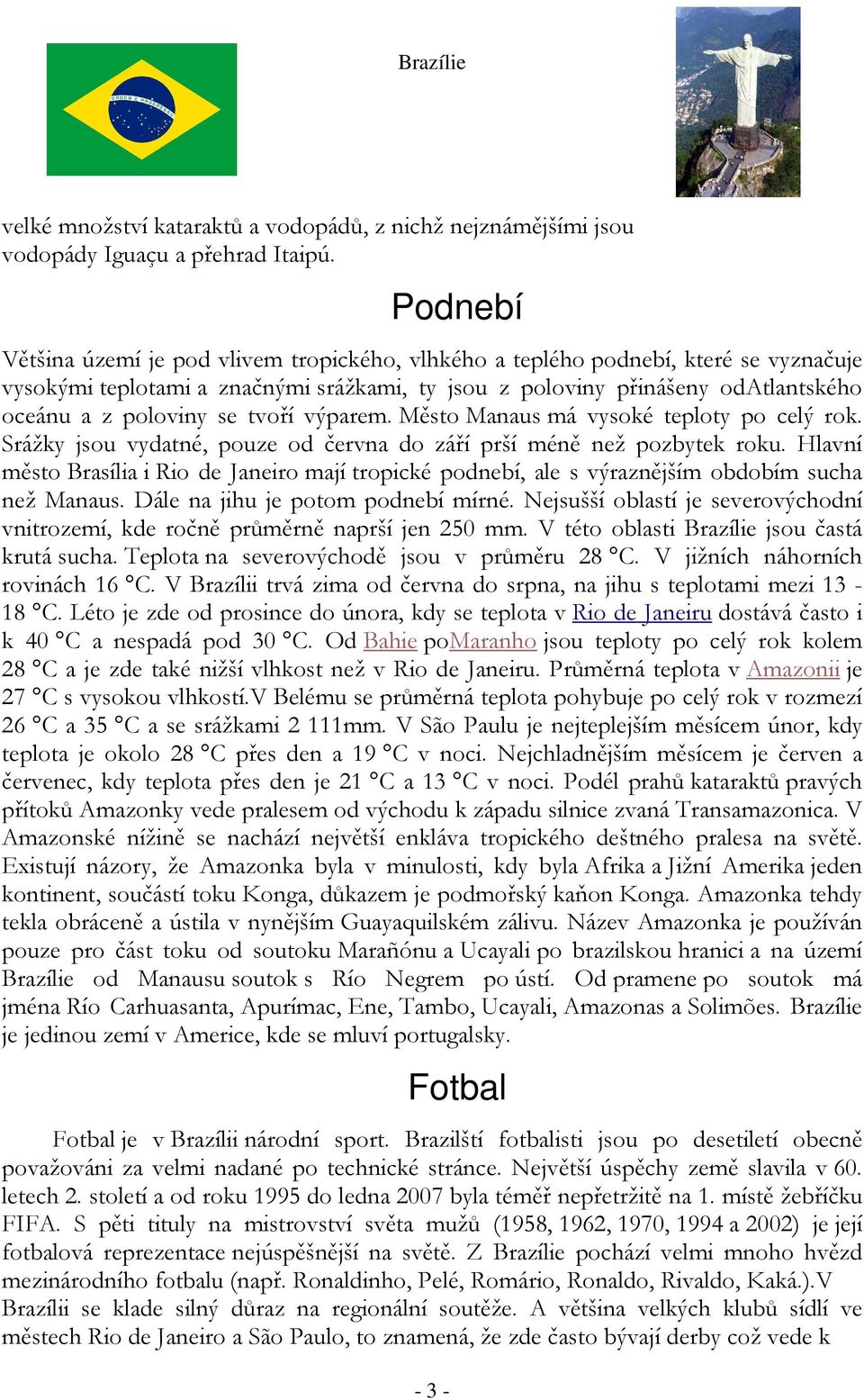 tvoří výparem. Město Manaus má vysoké teploty po celý rok. Srážky jsou vydatné, pouze od června do září prší méně než pozbytek roku.