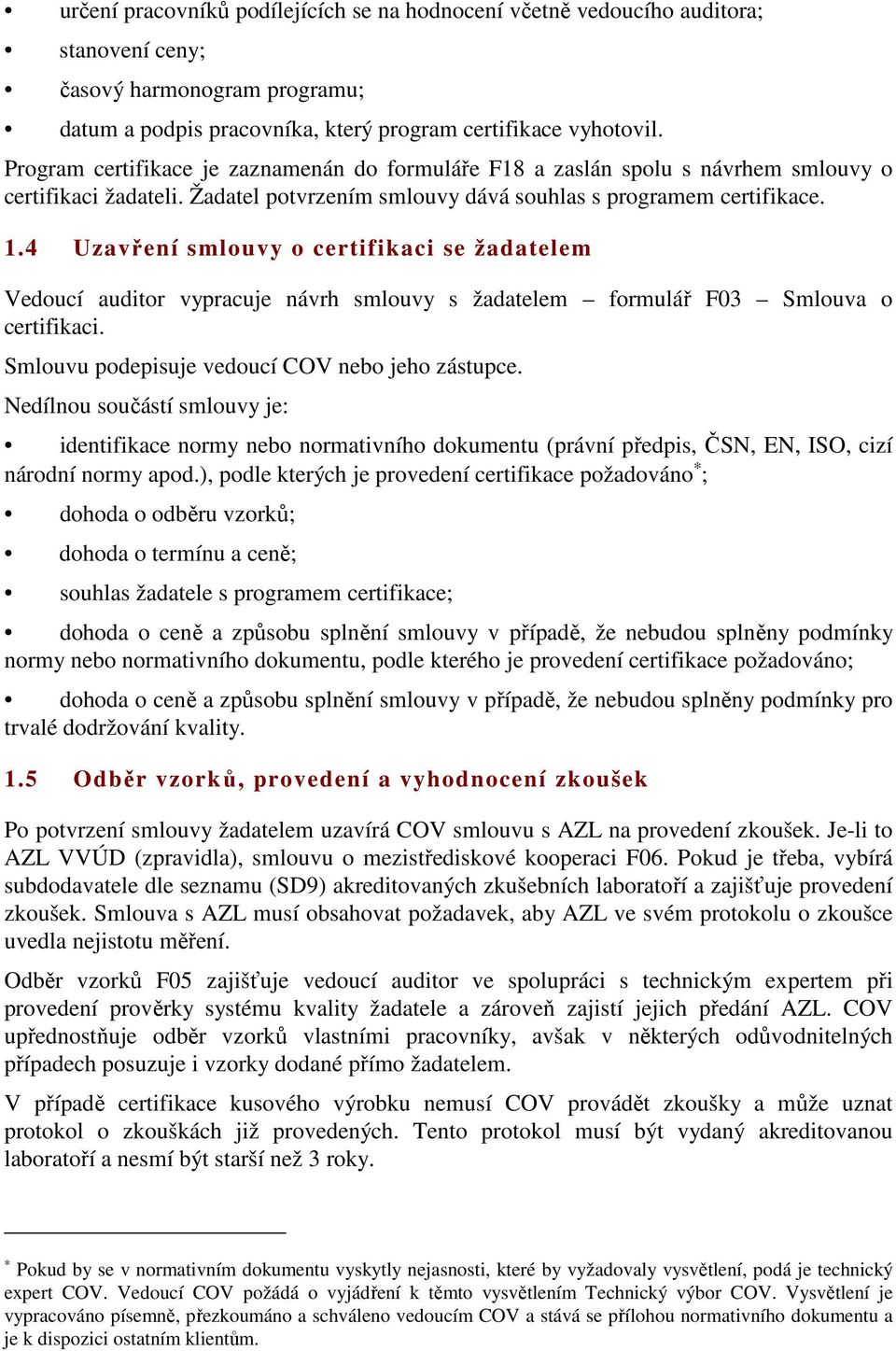 4 Uzavření smlouvy o certifikaci se žadatelem Vedoucí auditor vypracuje návrh smlouvy s žadatelem formulář F03 Smlouva o certifikaci. Smlouvu podepisuje vedoucí COV nebo jeho zástupce.