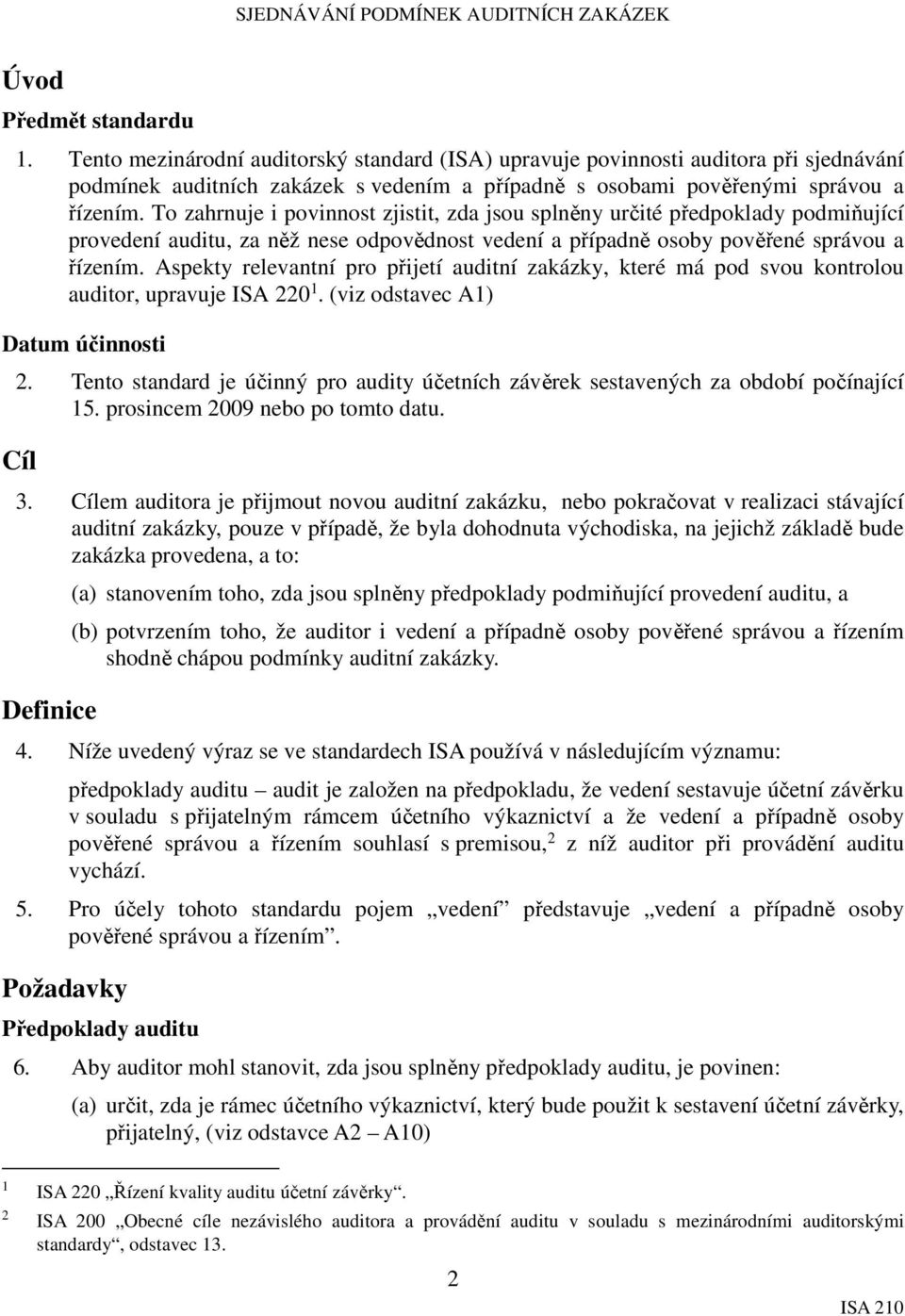 To zahrnuje i povinnost zjistit, zda jsou splněny určité předpoklady podmiňující provedení auditu, za něž nese odpovědnost vedení a případně osoby pověřené správou a řízením.