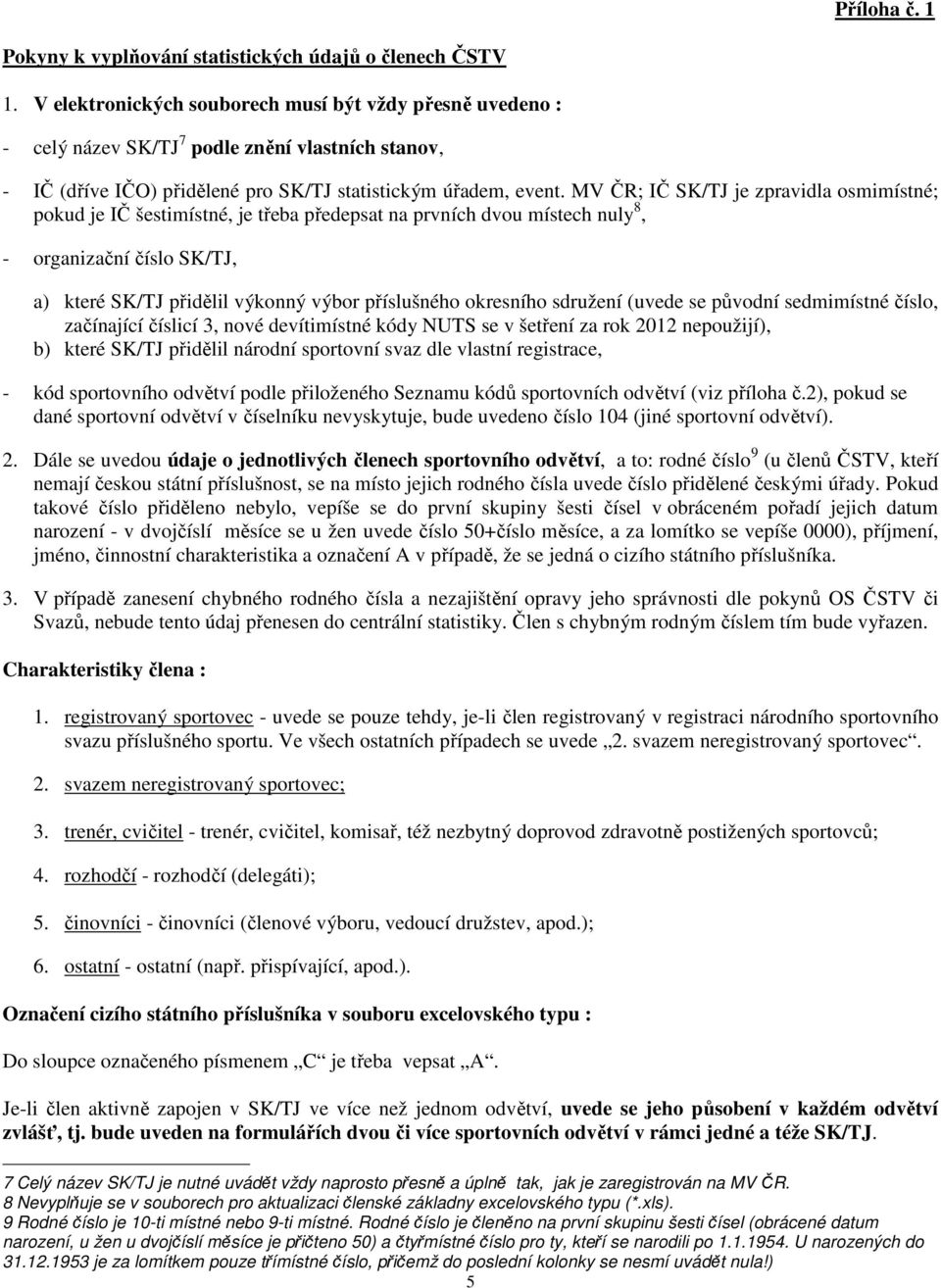 MV ČR; IČ SK/TJ je zpravidla osmimístné; pokud je IČ šestimístné, je třeba předepsat na prvních dvou místech nuly 8, - organizační číslo SK/TJ, a) které SK/TJ přidělil výkonný výbor příslušného