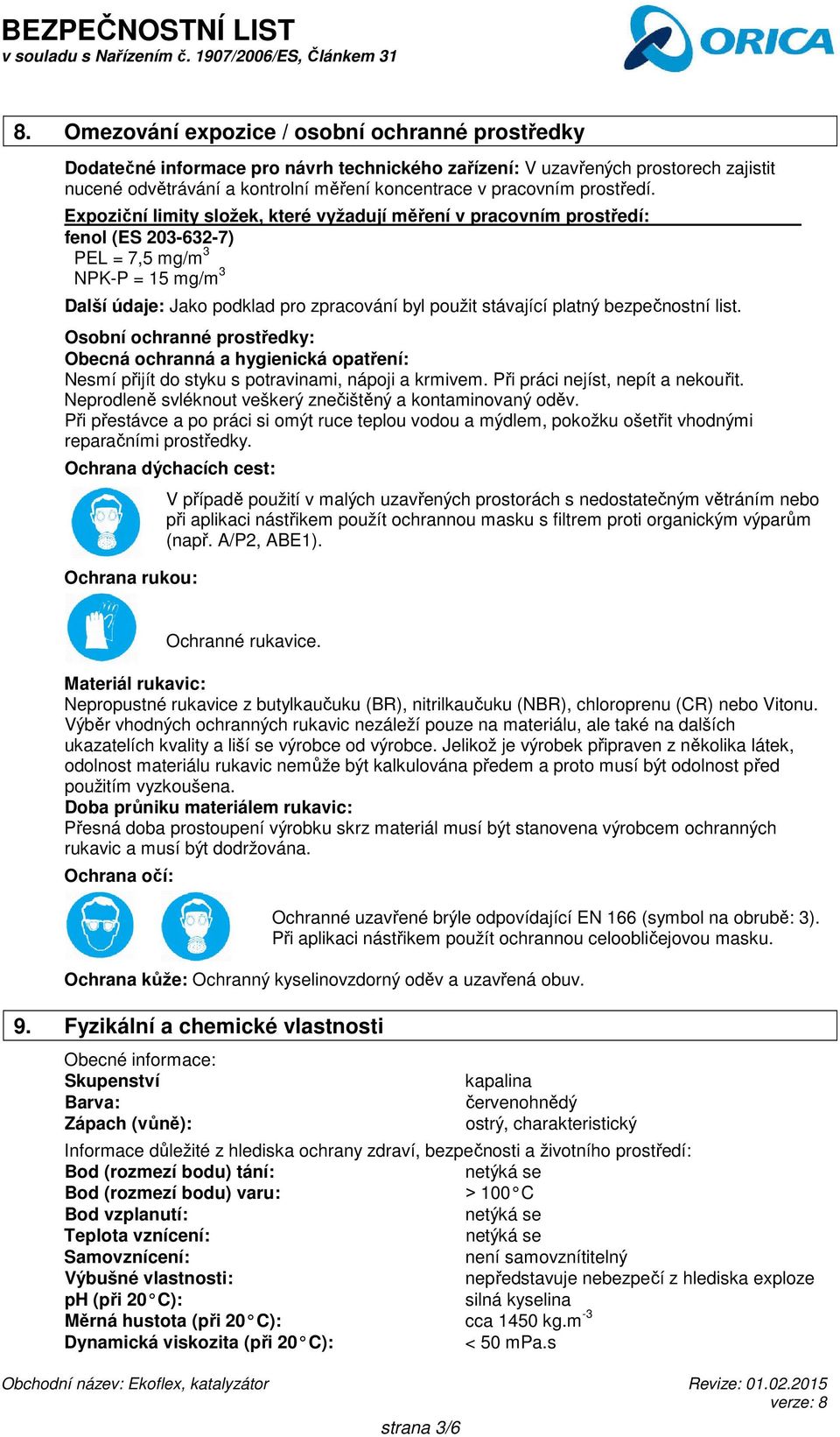 Expoziční limity složek, které vyžadují měření v pracovním prostředí: fenol (ES 203-632-7) PEL = 7,5 mg/m 3 NPK-P = 15 mg/m 3 Další údaje: Jako podklad pro zpracování byl použit stávající platný