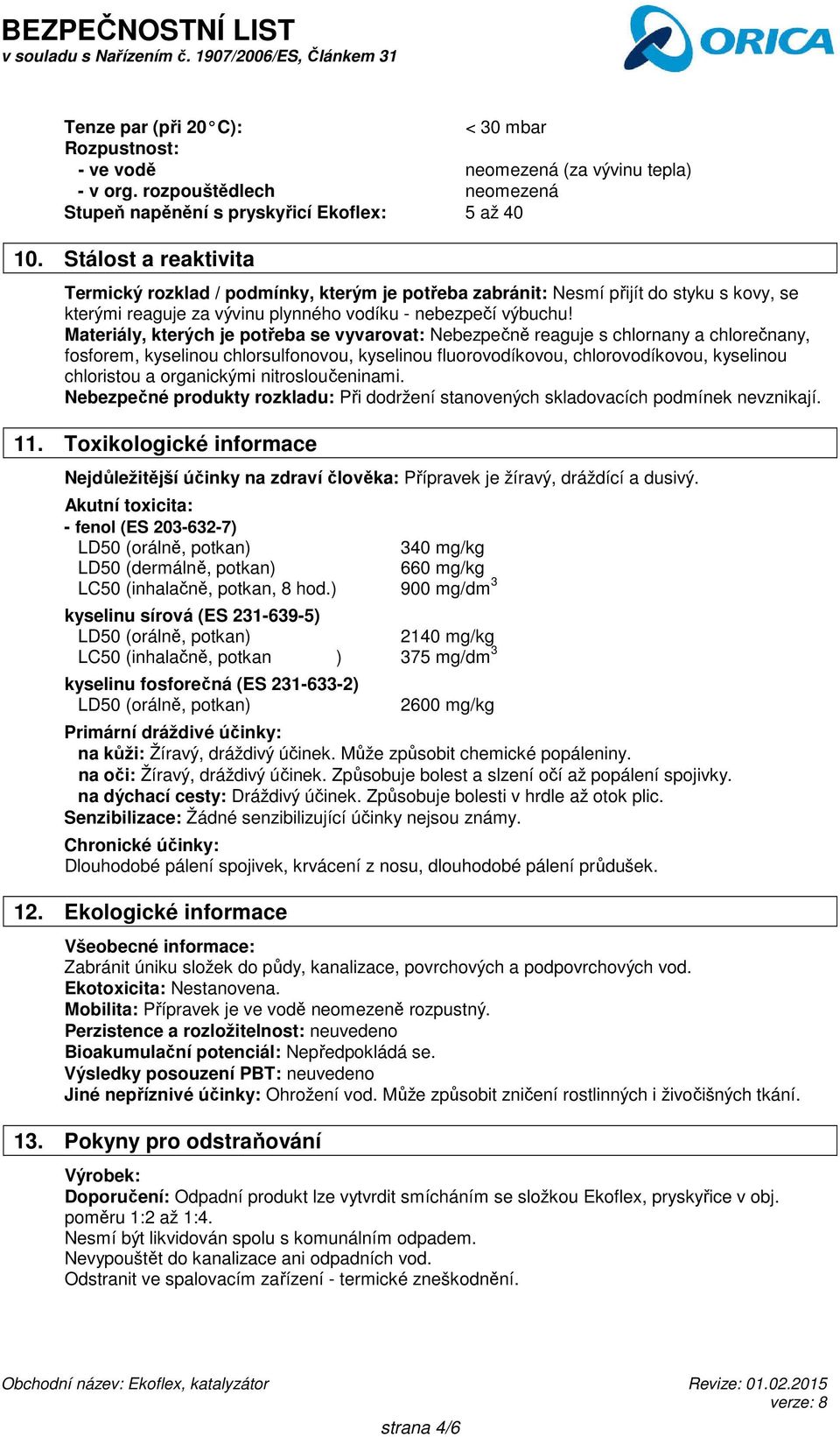 Materiály, kterých je potřeba se vyvarovat: Nebezpečně reaguje s chlornany a chlorečnany, fosforem, kyselinou chlorsulfonovou, kyselinou fluorovodíkovou, chlorovodíkovou, kyselinou chloristou a