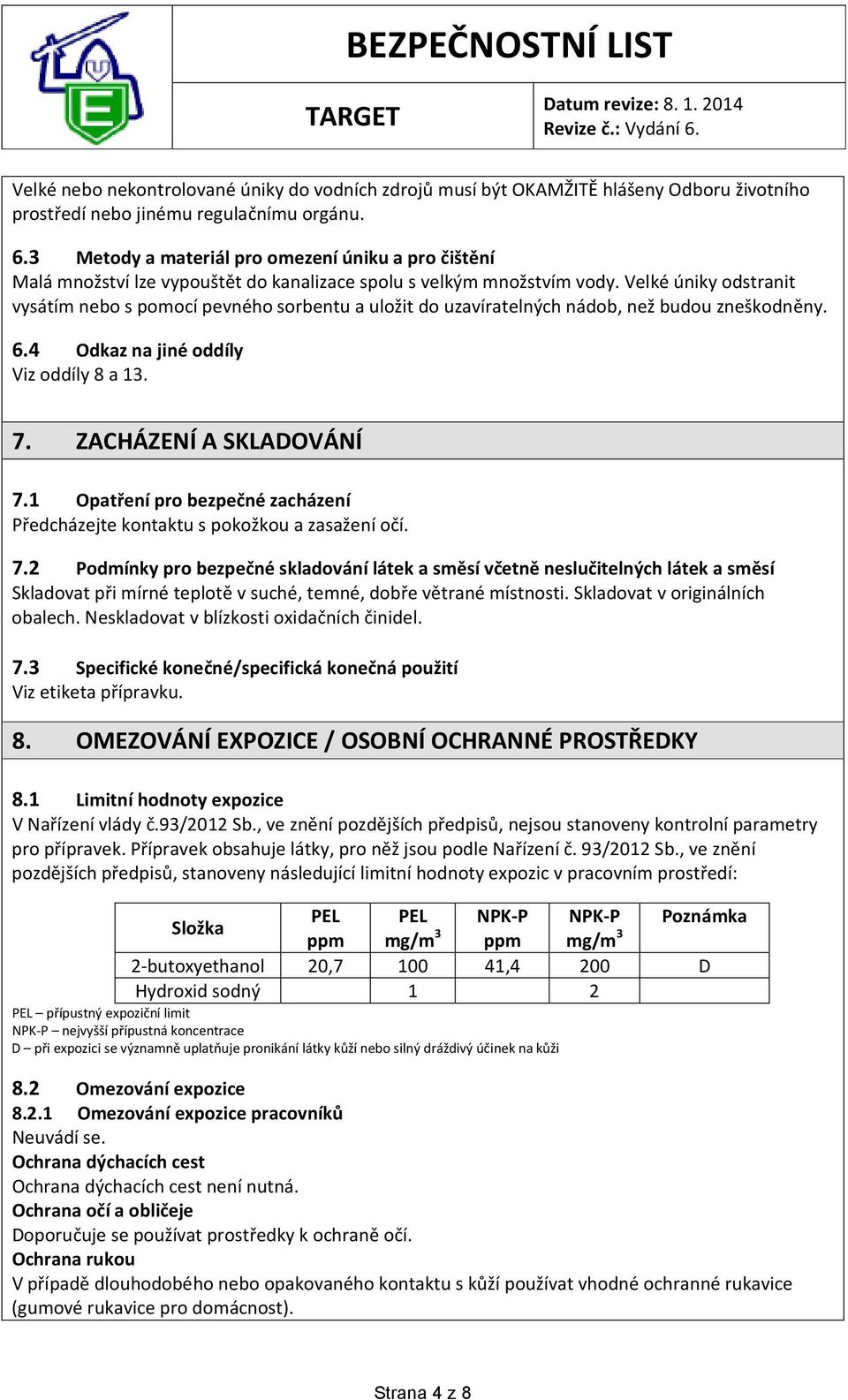 Velké úniky odstranit vysátím nebo s pomocí pevného sorbentu a uložit do uzavíratelných nádob, než budou zneškodněny. 6.4 Odkaz na jiné oddíly Viz oddíly 8 a 13. 7. ZACHÁZENÍ A SKLADOVÁNÍ 7.