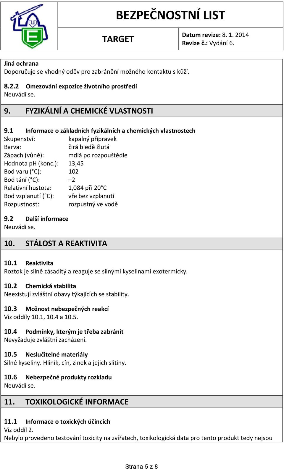 ): 13,45 Bod varu ( C): 102 Bod tání ( C): 2 Relativní hustota: 1,084 při 20 C Bod vzplanutí ( C): vře bez vzplanutí Rozpustnost: rozpustný ve vodě 9.2 Další informace 10. STÁLOST A REAKTIVITA 10.