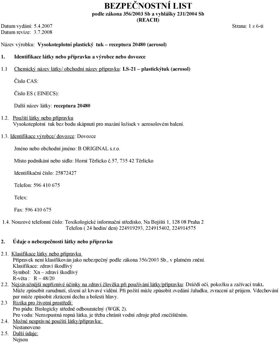 1 Chemický název látky/ obchodní název přípravku: LS-21 plastickýtuk (aerosol) Číslo CAS: Číslo ES ( EINECS): Další název látky: receptura 20480 1.2. Použití látky nebo přípravku Vysokoteplotní tuk bez bodu skápnutí pro mazání ložisek v aerosolovém balení.