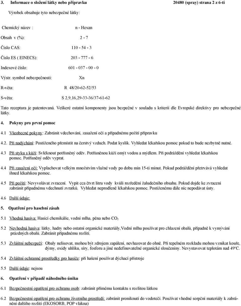 Veškeré ostatní komponenty jsou bezpečné v souladu s kriterií dle Evropské direktivy pro nebezpečné látky. 4. Pokyny pro první pomoc 4.