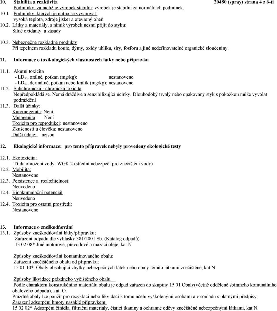 Nebezpečné rozkladné produkty: Při tepelném rozkladu kouře, dýmy, oxidy uhlíku, síry, fosforu a jiné nedefinovatelné organické sloučeniny. 11.