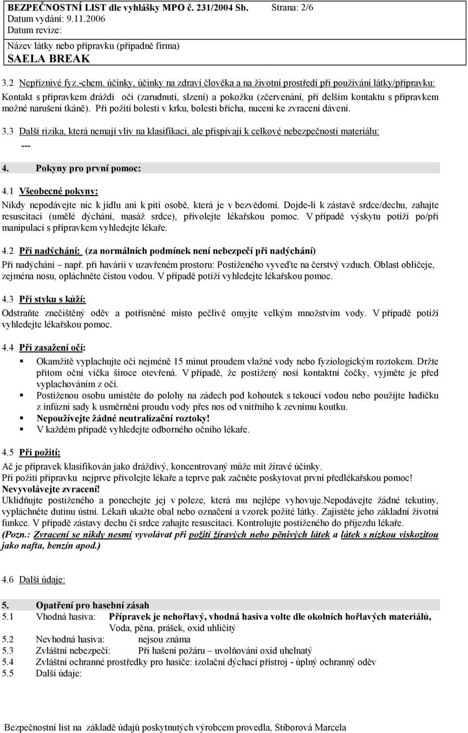 možné narušení tkáně). Při požití bolesti v krku, bolesti břicha, nucení ke zvracení dávení. 3.
