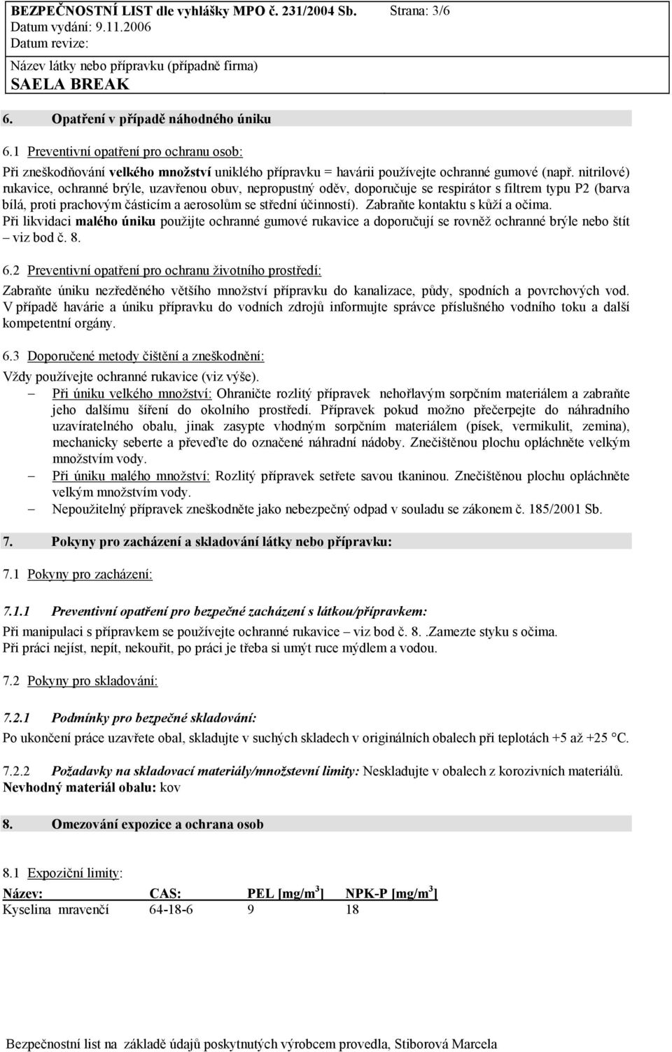 Zabraňte kontaktu s kůží a očima. Při likvidaci malého úniku použijte ochranné gumové rukavice a doporučují se rovněž ochranné brýle nebo štít viz bod č. 8. 6.