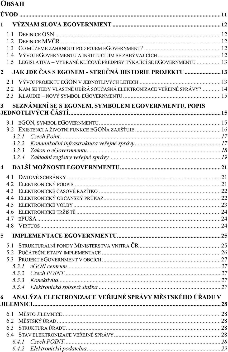 ... 14 2.3 KLAUDIE NOVÝ SYMBOL EGOVERNMENTU... 15 3 SEZNÁMENÍ SE S EGONEM, SYMBOLEM EGOVERNMENTU, POPIS JEDNOTLIVÝCH ČÁSTÍ... 15 3.1 EGON, SYMBOL EGOVERNMENTU... 15 3.2 EXISTENCI A ŽIVOTNÍ FUNKCE EGONA ZAJIŠŤUJE:.