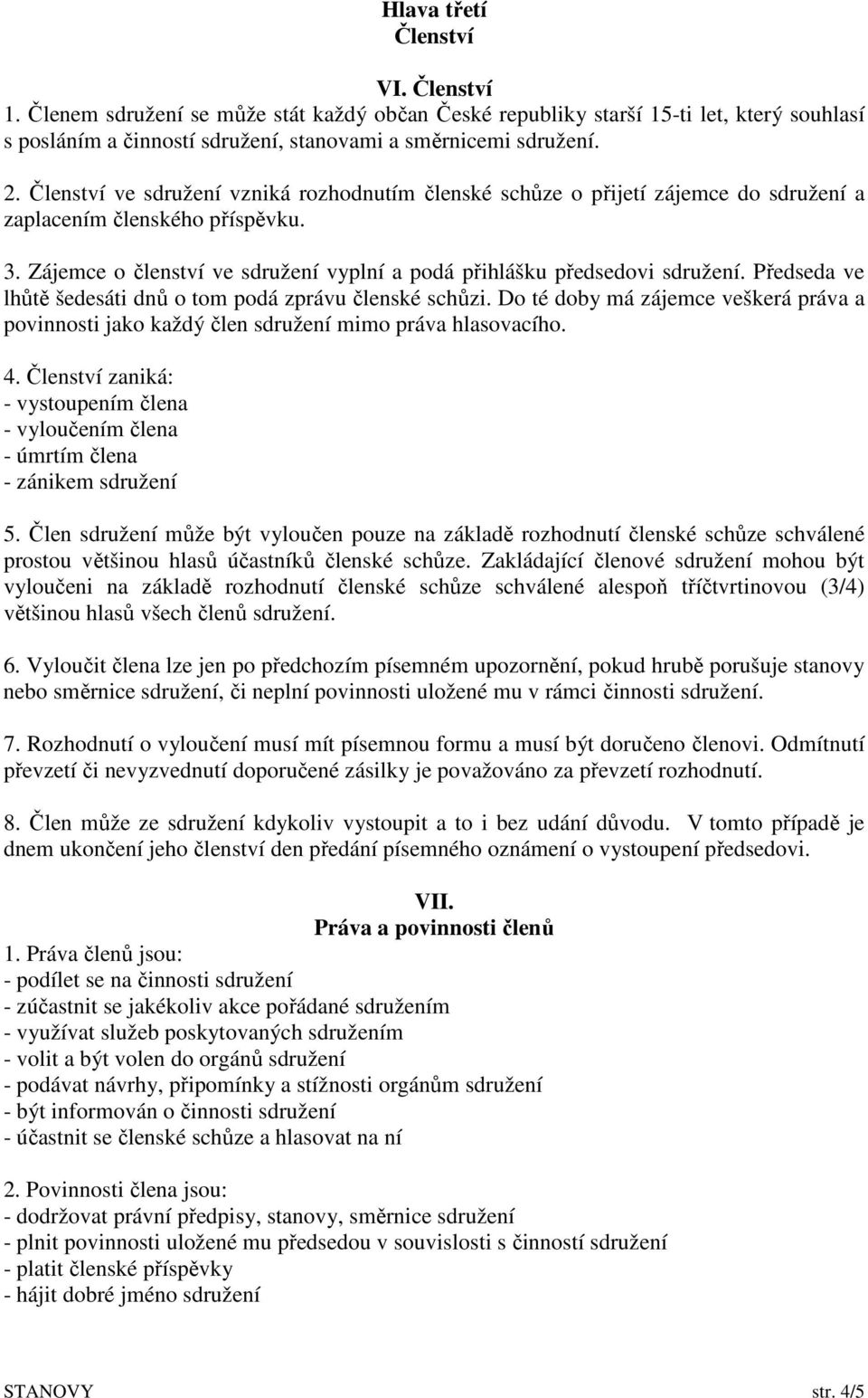 Předseda ve lhůtě šedesáti dnů o tom podá zprávu členské schůzi. Do té doby má zájemce veškerá práva a povinnosti jako každý člen sdružení mimo práva hlasovacího. 4.