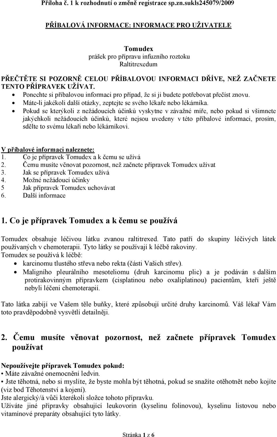 PŘÍPRAVEK UŽÍVAT. Ponechte si příbalovou informaci pro případ, že si ji budete potřebovat přečíst znovu. Máte-li jakékoli další otázky, zeptejte se svého lékaře nebo lékárníka.