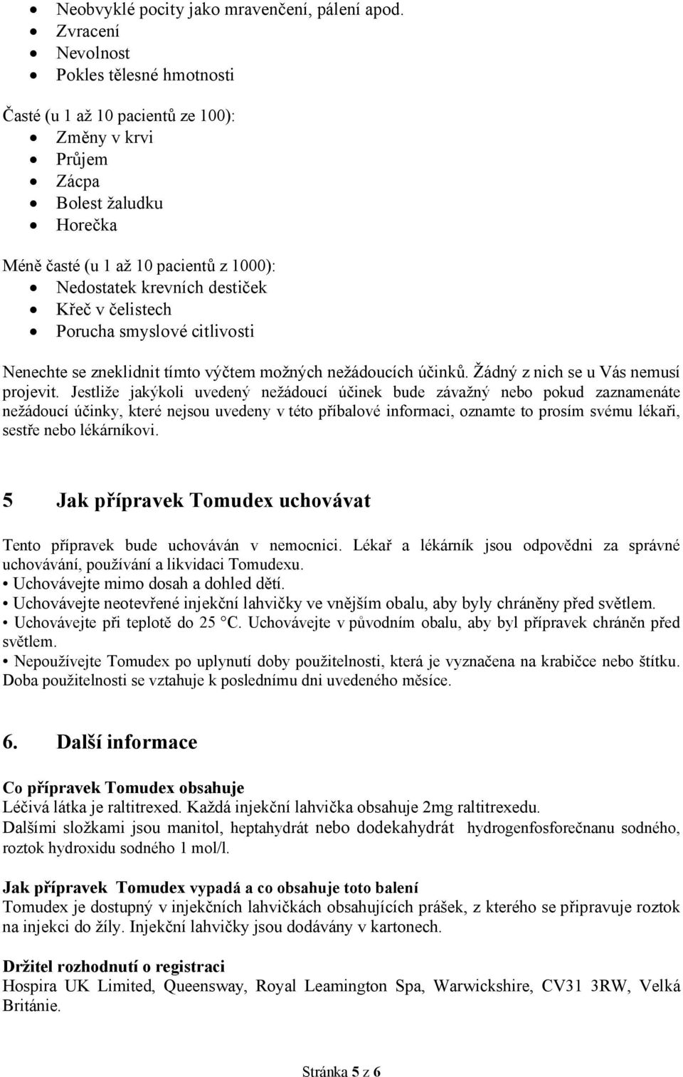 Křeč v čelistech Porucha smyslové citlivosti Nenechte se zneklidnit tímto výčtem možných nežádoucích účinků. Žádný z nich se u Vás nemusí projevit.