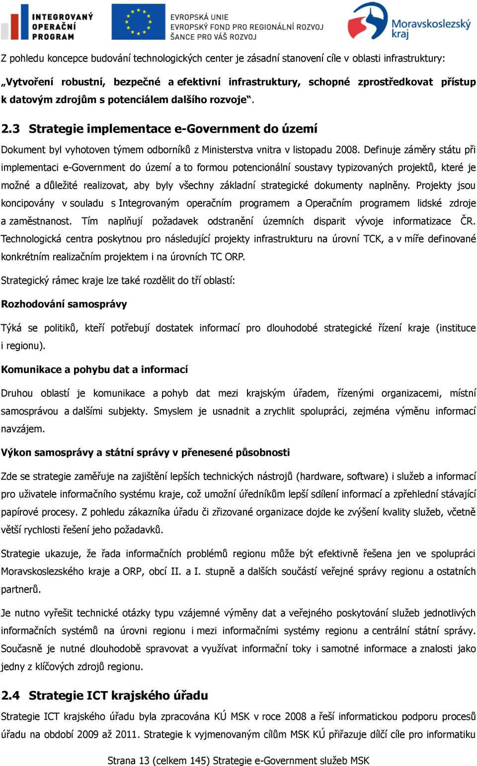 Definuje záměry státu při implementaci e-government do území a to formou potencionální soustavy typizovaných projektů, které je moţné a důleţité realizovat, aby byly všechny základní strategické