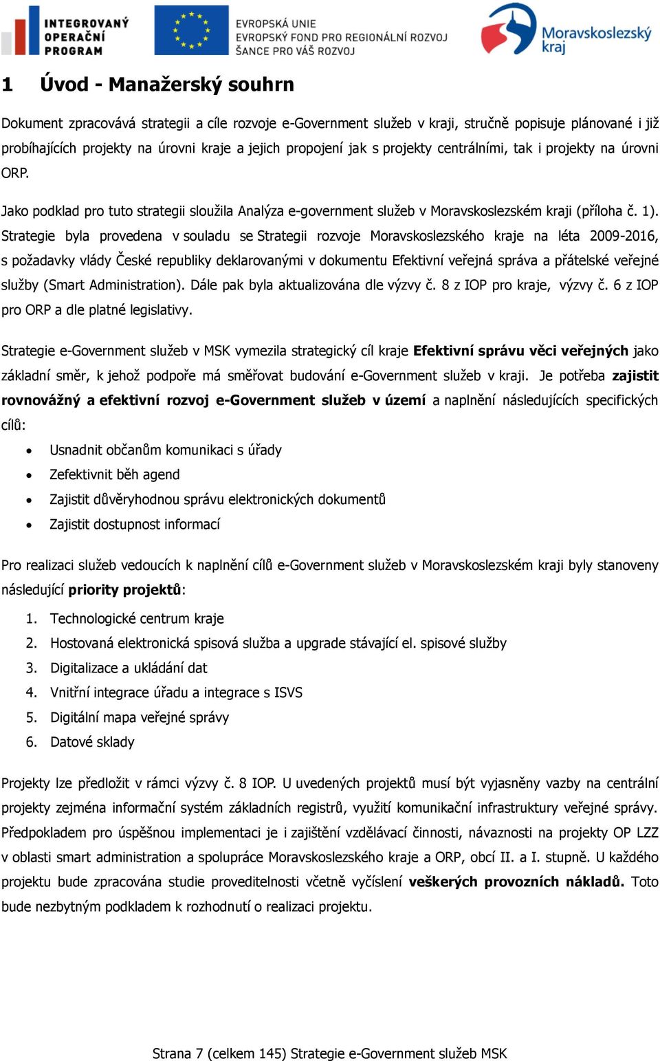 Strategie byla provedena v souladu se Strategii rozvoje Moravskoslezského kraje na léta 2009-2016, s poţadavky vlády České republiky deklarovanými v dokumentu Efektivní veřejná správa a přátelské