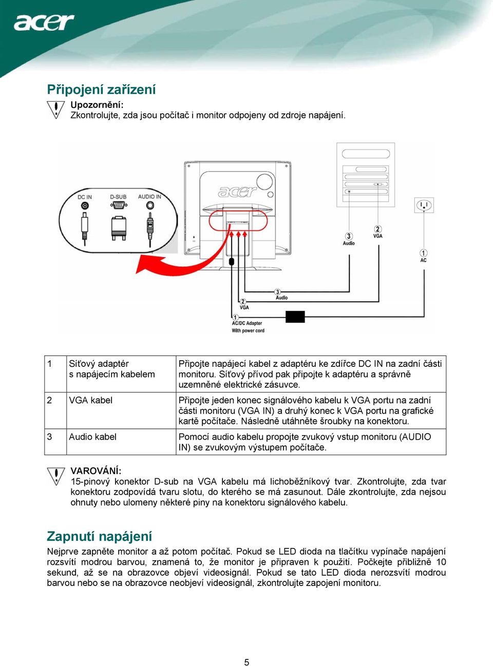 2 VGA kabel Připojte jeden konec signálového kabelu k VGA portu na zadní části monitoru (VGA IN) a druhý konec k VGA portu na grafické kartě počítače. Následně utáhněte šroubky na konektoru.