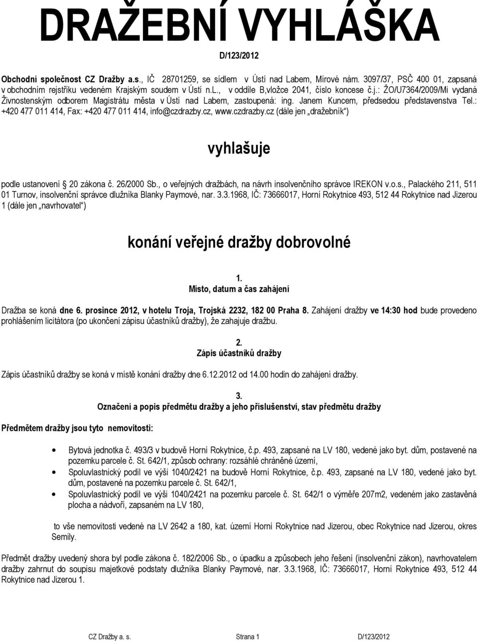 Janem Kuncem, předsedou představenstva Tel.: +420 477 011 414, Fax: +420 477 011 414, info@czdrazby.cz, www.czdrazby.cz (dále jen dražebník ) vyhlašuje podle ustanovení 20 zákona č. 26/2000 Sb.