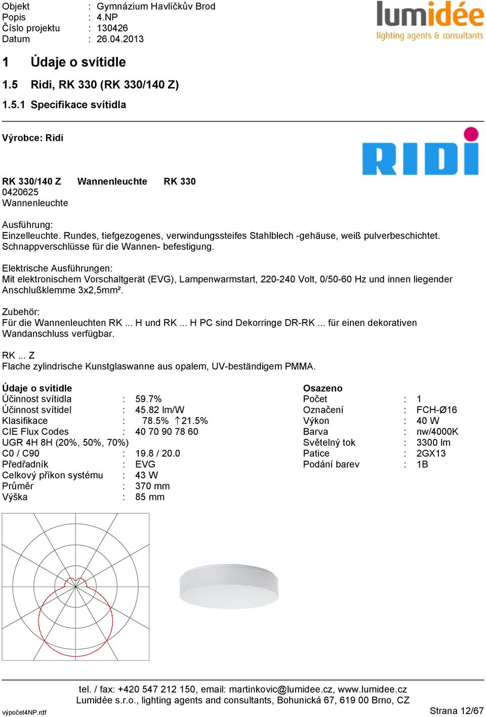 Elektrische Ausführungen: Mit elektronischem Vorschaltgerät (EVG), Lampenwarmstart, 220-240 Volt, 0/50-60 Hz und innen liegender Anschlußklemme 3x2,5mm². Zubehör: Für die Wannenleuchten RK... H und RK.