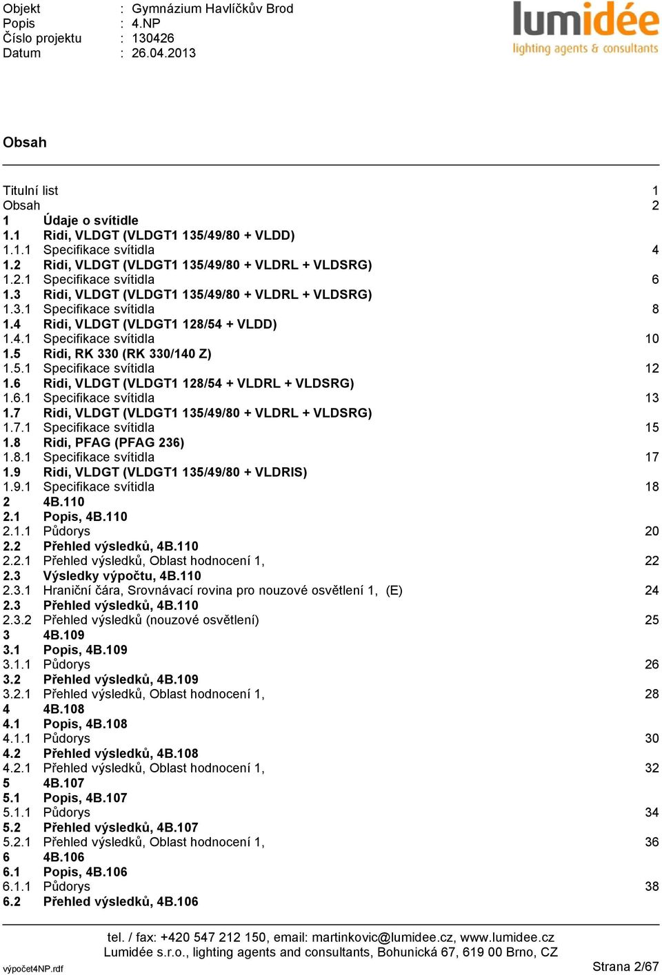 6 Ridi, VLDGT (VLDGT1 128/54 + VLDRL + VLDSRG) 1.6.1 Specifikace svítidla 13 1.7 Ridi, VLDGT (VLDGT1 135/49/80 + VLDRL + VLDSRG) 1.7.1 Specifikace svítidla 15 1.8 Ridi, PFAG (PFAG 236) 1.8.1 Specifikace svítidla 17 1.