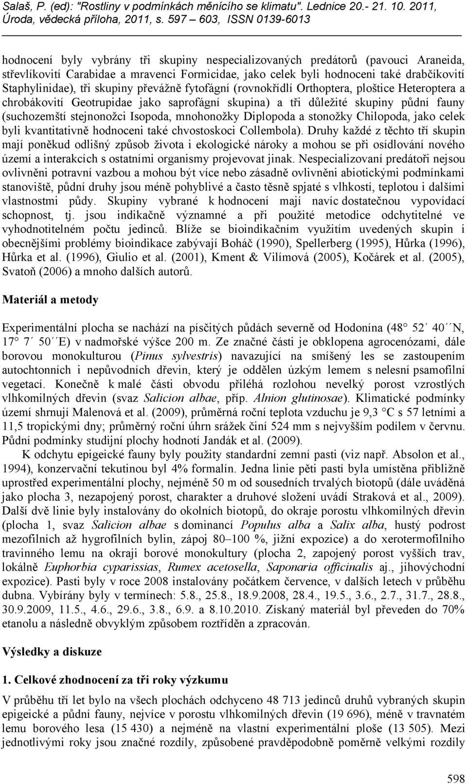 Staphylinidae), tři skupiny převážně fytofágní (rovnokřídlí Orthoptera, ploštice Heteroptera a chrobákovití Geotrupidae jako saprofágní skupina) a tři důležité skupiny půdní fauny (suchozemští