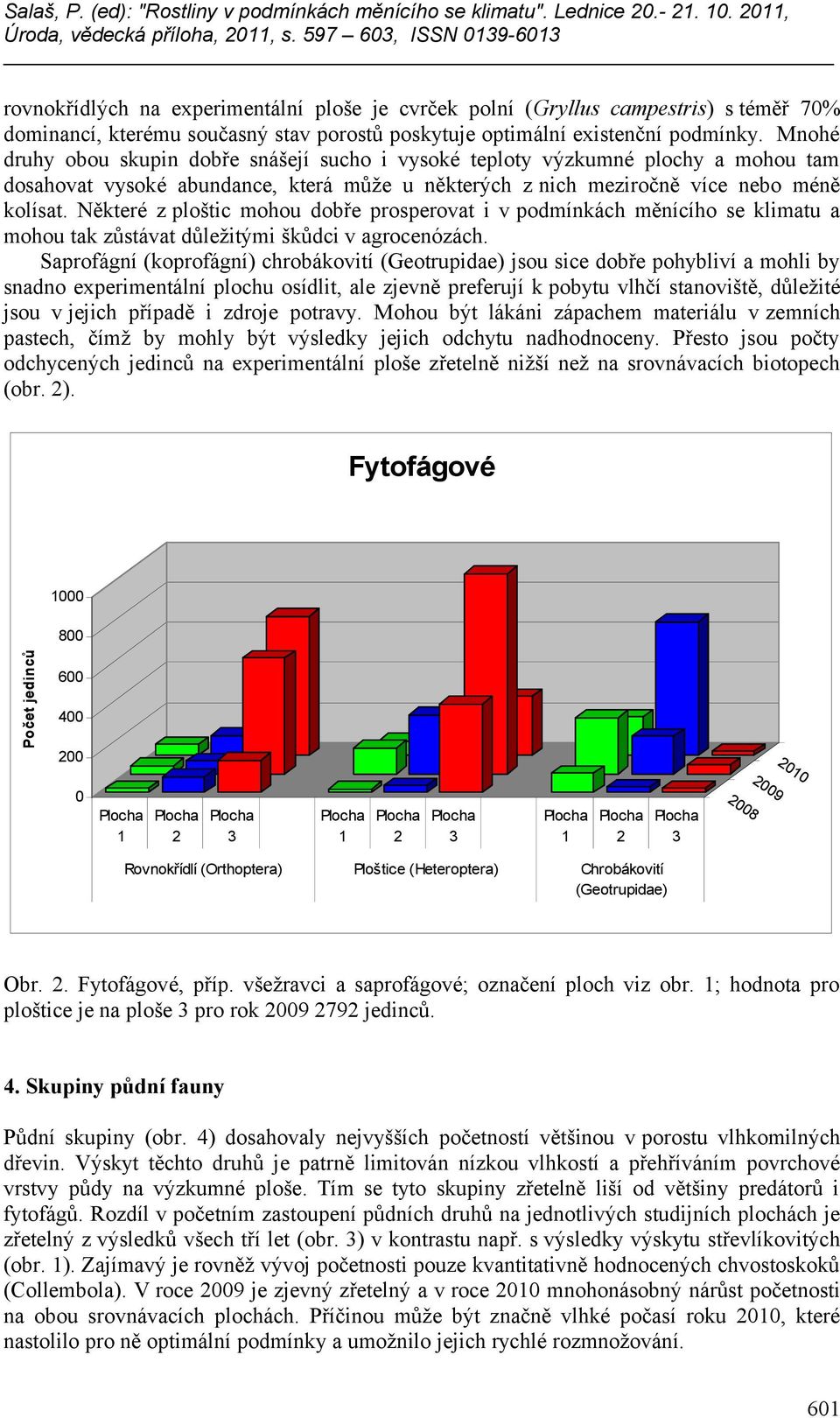 Mnohé druhy obou skupin dobře snášejí sucho i vysoké teploty výzkumné plochy a mohou tam dosahovat vysoké abundance, která může u některých z nich meziročně více nebo méně kolísat.
