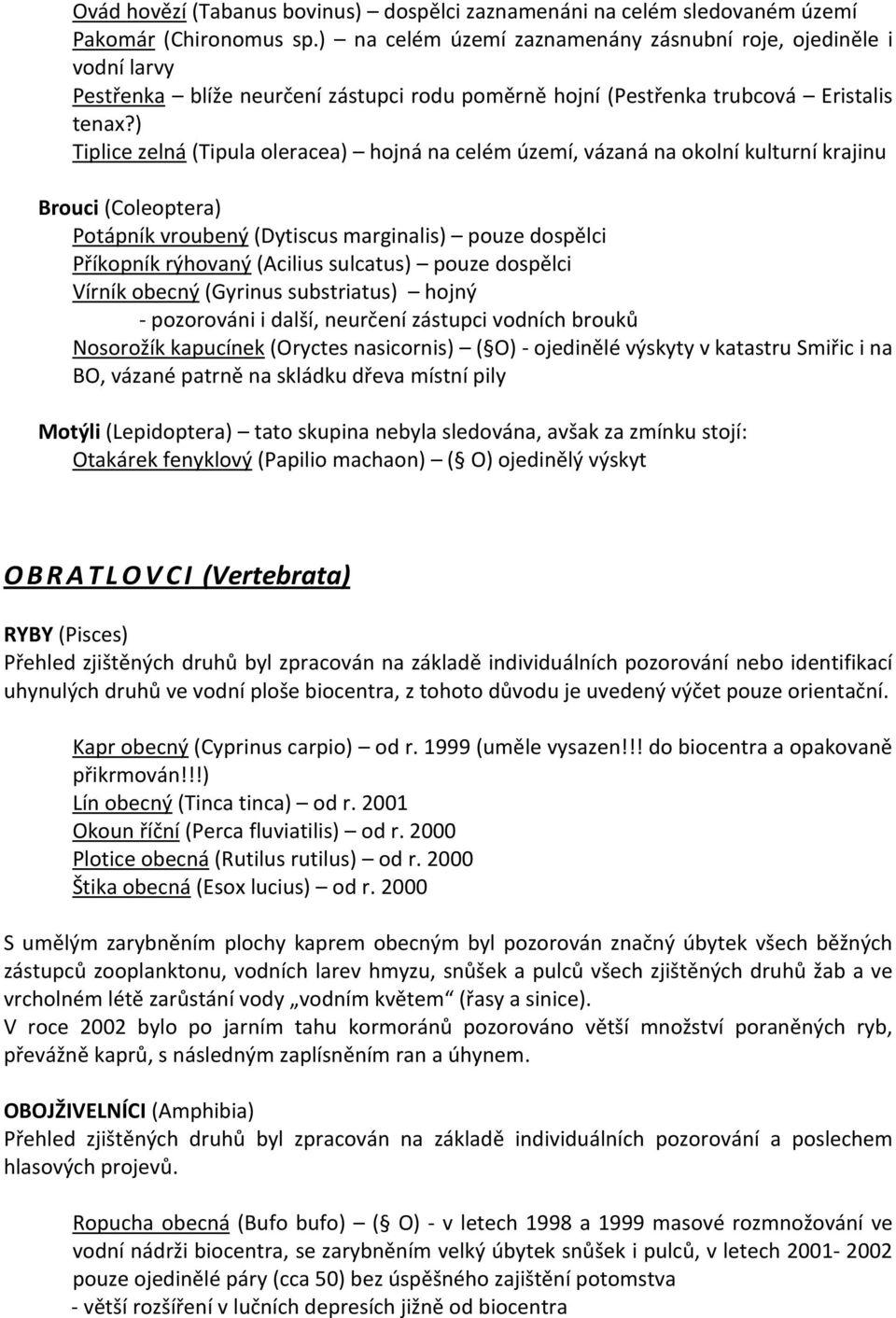 ) Tiplice zelná (Tipula oleracea) hojná na celém území, vázaná na okolní kulturní krajinu Brouci (Coleoptera) Potápník vroubený (Dytiscus marginalis) pouze dospělci Příkopník rýhovaný (Acilius