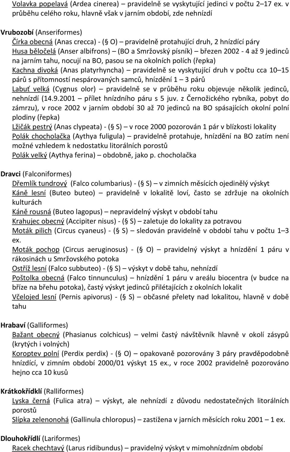 albifrons) (BO a Smržovský písník) březen 2002-4 až 9 jedinců na jarním tahu, nocují na BO, pasou se na okolních polích (řepka) Kachna divoká (Anas platyrhyncha) pravidelně se vyskytující druh v