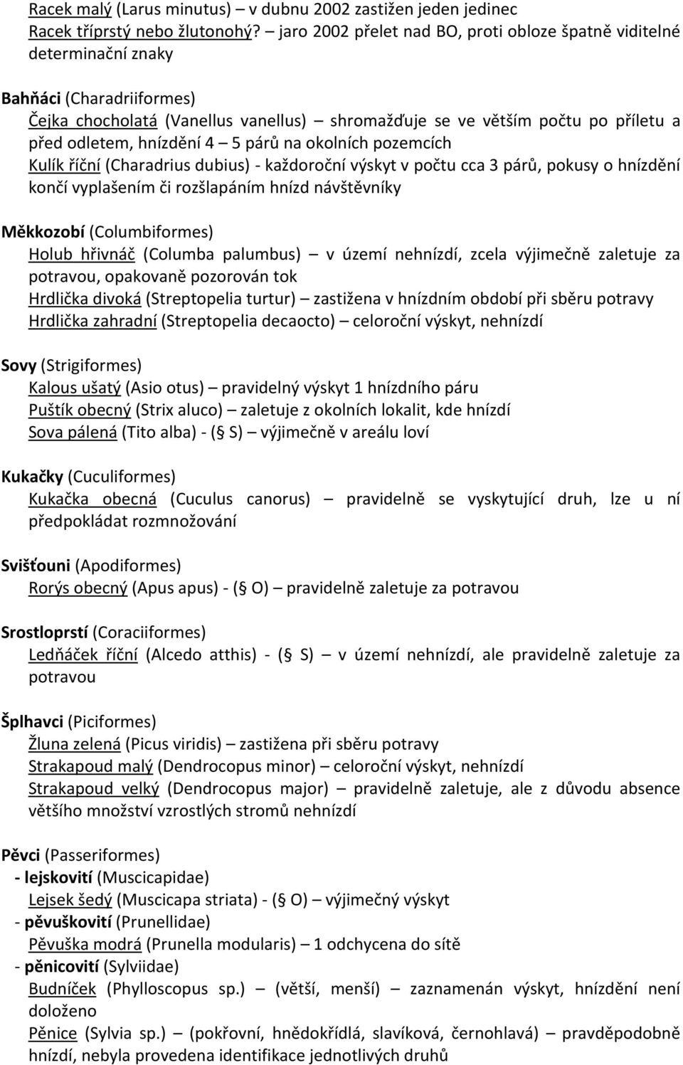 hnízdění 4 5 párů na okolních pozemcích Kulík říční (Charadrius dubius) - každoroční výskyt v počtu cca 3 párů, pokusy o hnízdění končí vyplašením či rozšlapáním hnízd návštěvníky Měkkozobí