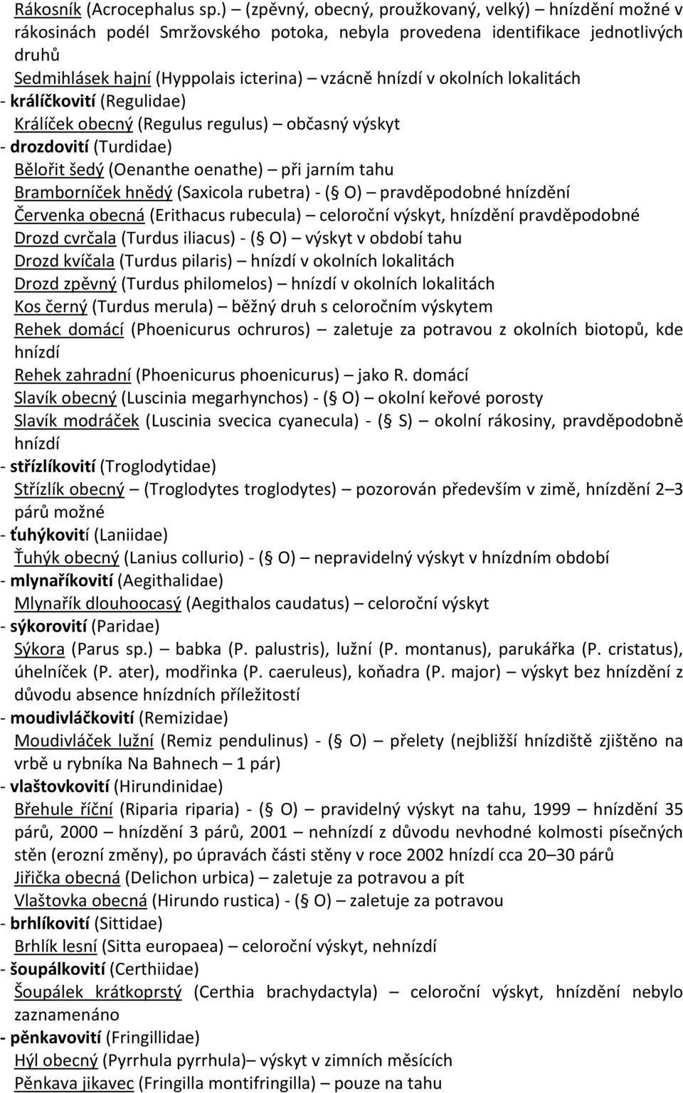 okolních lokalitách - králíčkovití (Regulidae) Králíček obecný (Regulus regulus) občasný výskyt - drozdovití (Turdidae) Bělořit šedý (Oenanthe oenathe) při jarním tahu Bramborníček hnědý (Saxicola