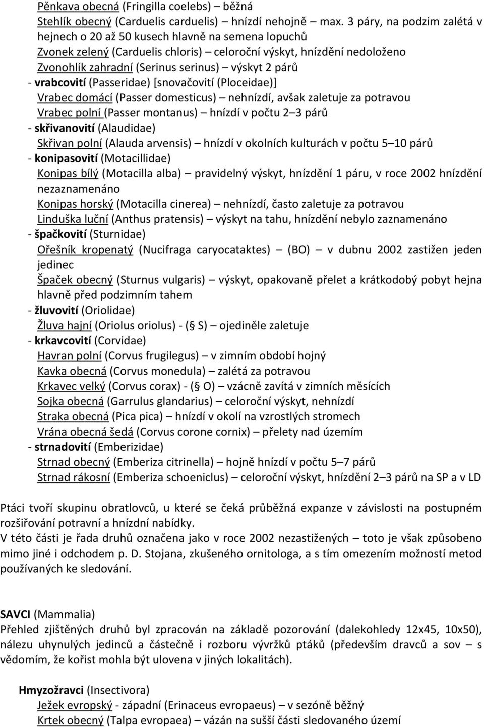 párů - vrabcovití (Passeridae) [snovačovití (Ploceidae)] Vrabec domácí (Passer domesticus) nehnízdí, avšak zaletuje za potravou Vrabec polní (Passer montanus) hnízdí v počtu 2 3 párů - skřivanovití