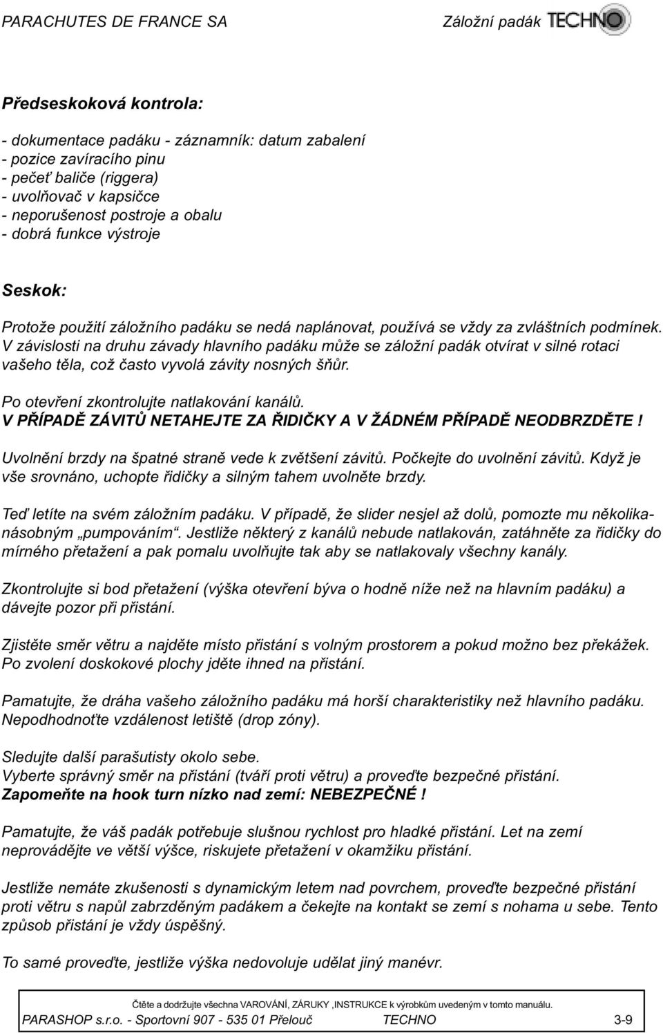 V závislosti na druhu závady hlavního padáku mùže se záložní padák otvírat v silné rotaci vašeho tìla, což èasto vyvolá závity nosných šòùr. Po otevøení zkontrolujte natlakování kanálù.