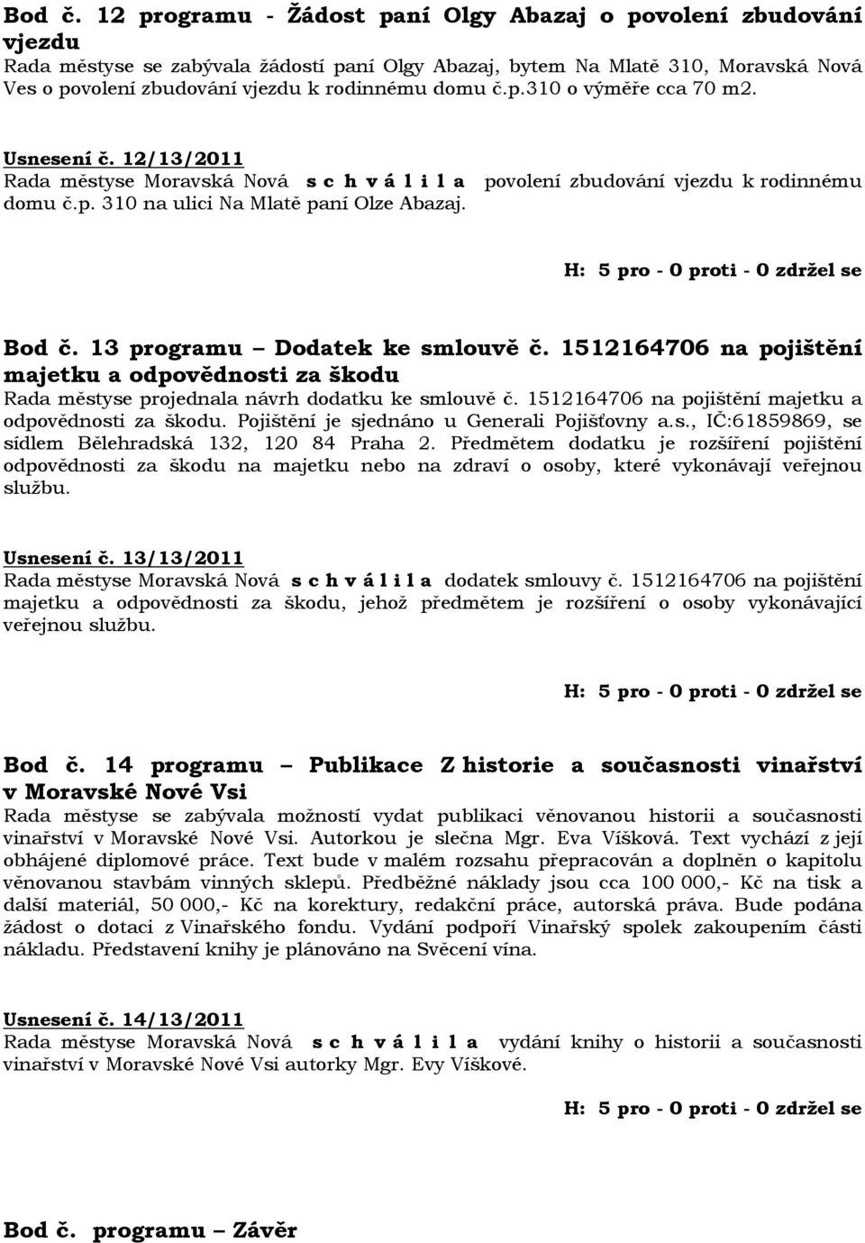 č.p.310 o výměře cca 70 m2. Usnesení č. 12/13/2011 Rada městyse Moravská Nová s c h v á l i l a povolení zbudování vjezdu k rodinnému domu č.p. 310 na ulici Na Mlatě paní Olze Abazaj.