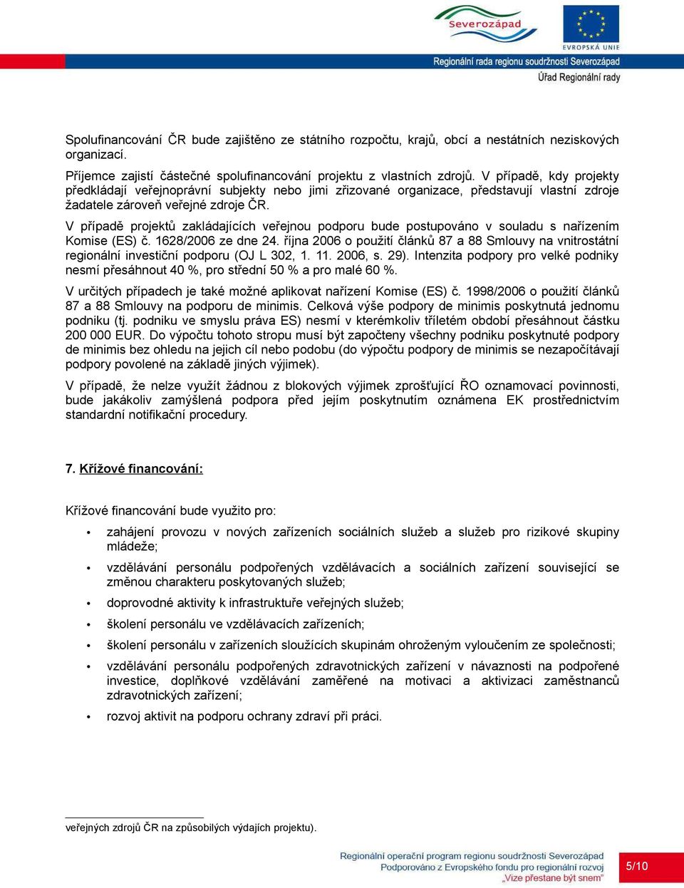 V případě projektů zakládajících veřejnou podporu bude postupováno v souladu s nařízením Komise (ES) č. 1628/2006 ze dne 24.