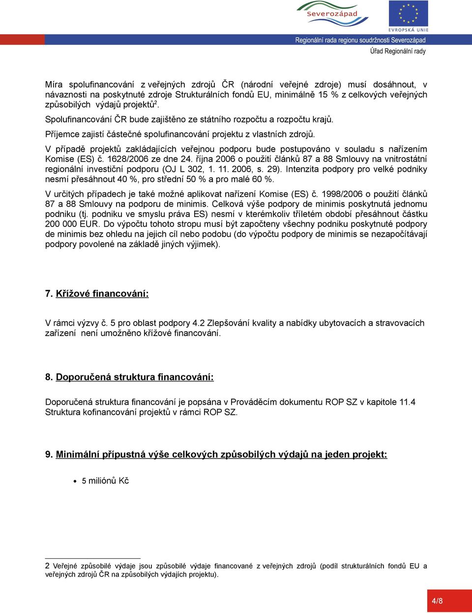 V případě projektů zakládajících veřejnou podporu bude postupováno v souladu s nařízením Komise (ES) č. 1628/2006 ze dne 24.