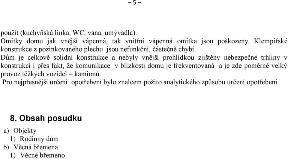 Dům je celkově solidní konstrukce a nebyly vnější prohlídkou zjištěny nebezpečné trhliny v konstrukci i přes fakt, ţe komunikace v blízkosti domu