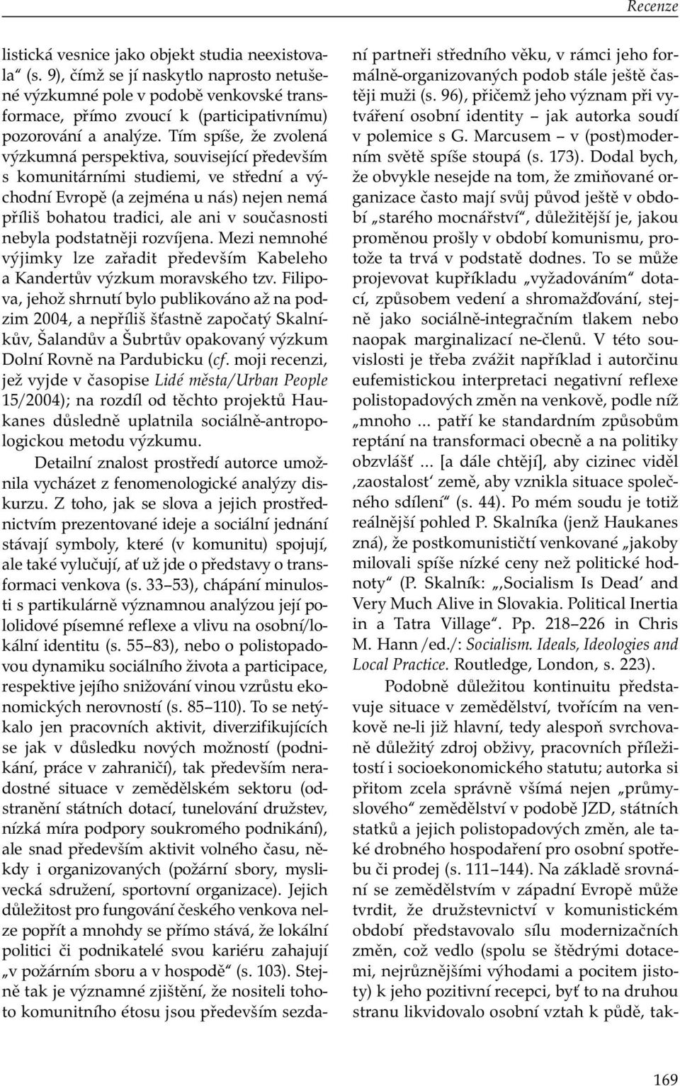 Tím spíše, že zvolená výzkumná perspektiva, související především s komunitárními studiemi, ve střední a východní Evropě (a zejména u nás) nejen nemá příliš bohatou tradici, ale ani v současnosti