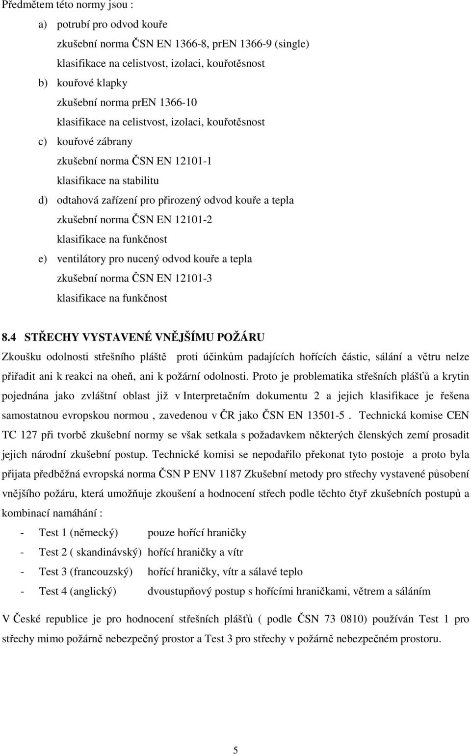 norma ČSN EN 12101-2 klasifikace na funkčnost e) ventilátory pro nucený odvod kouře a tepla zkušební norma ČSN EN 12101-3 klasifikace na funkčnost 8.