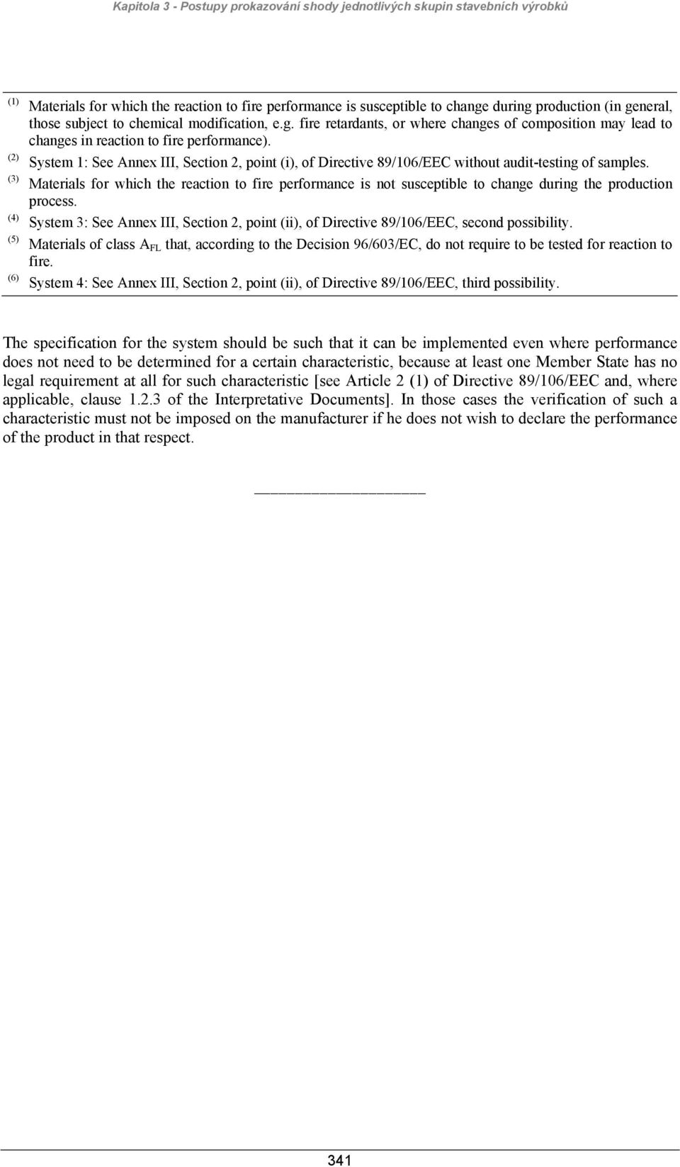 System 1: See Annex III, Section 2, point (i), of Directive 89/106/EEC without audit-testing of samples.