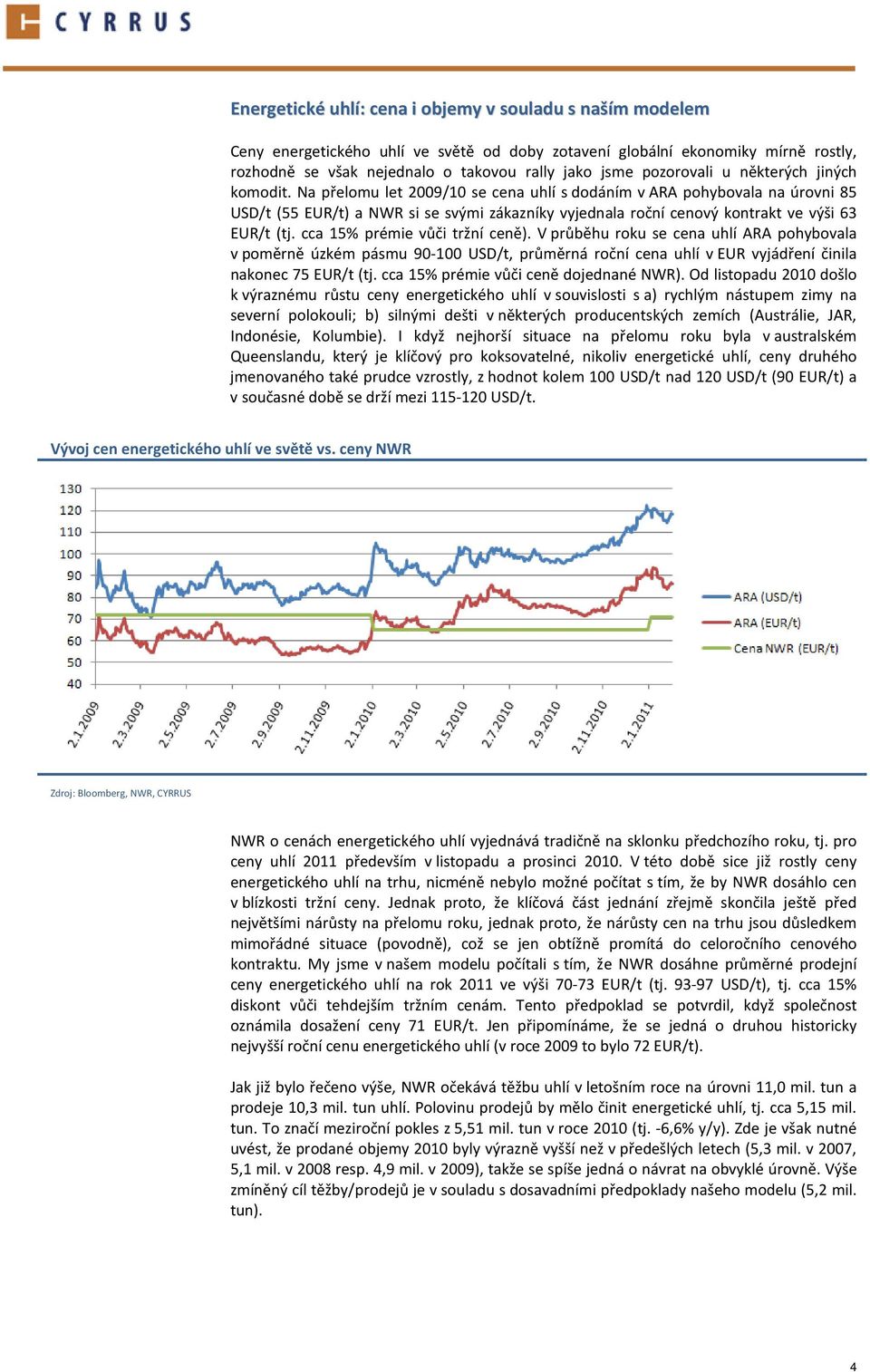 Na přelomu let 2009/10 se cena uhlí s dodáním v ARA pohybovala na úrovni 85 USD/t (55 EUR/t) a NWR si se svými zákazníky vyjednala roční cenový kontrakt ve výši 63 EUR/t (tj.