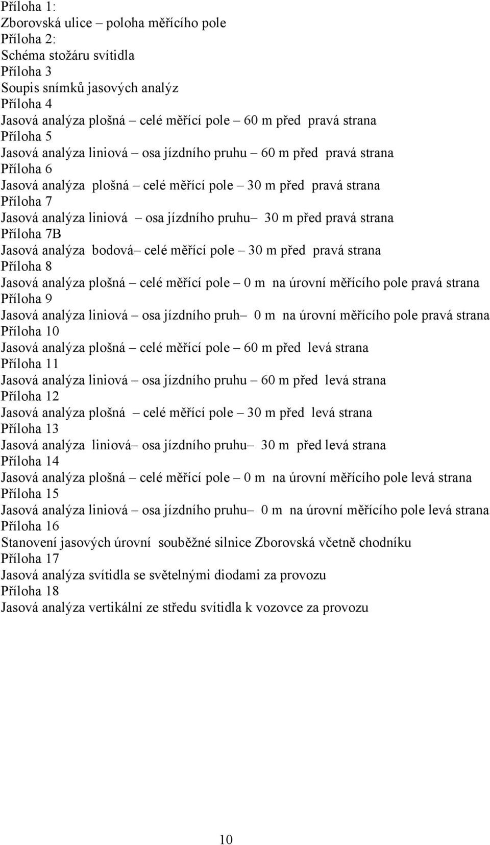 30 m před pravá strana Příloha 7B Jasová analýza bodová celé měřící pole 30 m před pravá strana Příloha 8 Jasová analýza plošná celé měřící pole 0 m na úrovní měřícího pole pravá strana Příloha 9