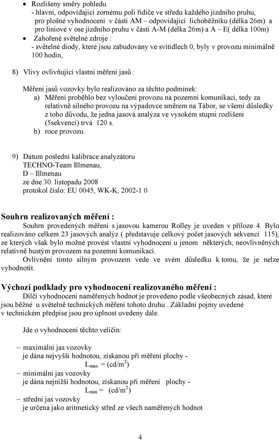 vlastní měření jasů : Měření jasů vozovky bylo realizováno za těchto podmínek: a) Měření proběhlo bez vyloučení provozu na pozemní komunikaci, tedy za relativně silného provozu na výpadovce směrem na