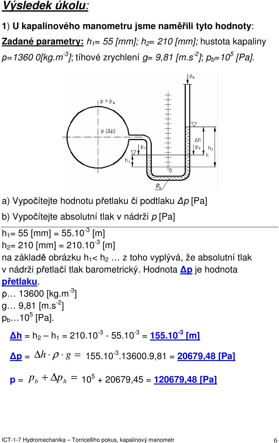 10-3 [m] na základě obrázku h 1 < h 2 z toho vyplývá, že absolutní tlak v nádrži přetlačí tlak barometrický. Hodnota p je hodnota přetlaku. ρ 13600 [kg.