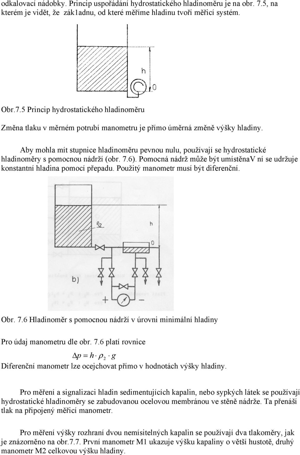 Použitý manometr musí být diferenční. Obr. 7.6 Hladinoměr s pomocnou nádrží v úrovni minimální hladiny Pro údaj manometru dle obr. 7.6 platí rovnice p = h ρ g Diferenční manometr lze ocejchovat přímo v hodnotách výšky hladiny.