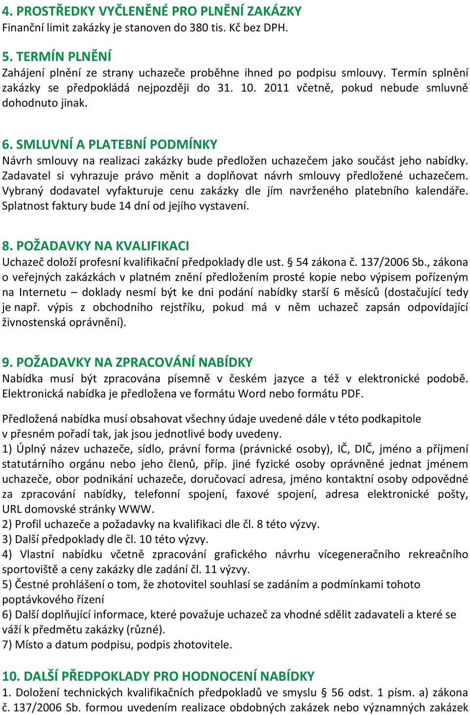 SMLUVNÍ A PLATEBNÍ PODMÍNKY Návrh smlouvy na realizaci zakázky bude předložen uchazečem jako součást jeho nabídky. Zadavatel si vyhrazuje právo měnit a doplňovat návrh smlouvy předložené uchazečem.