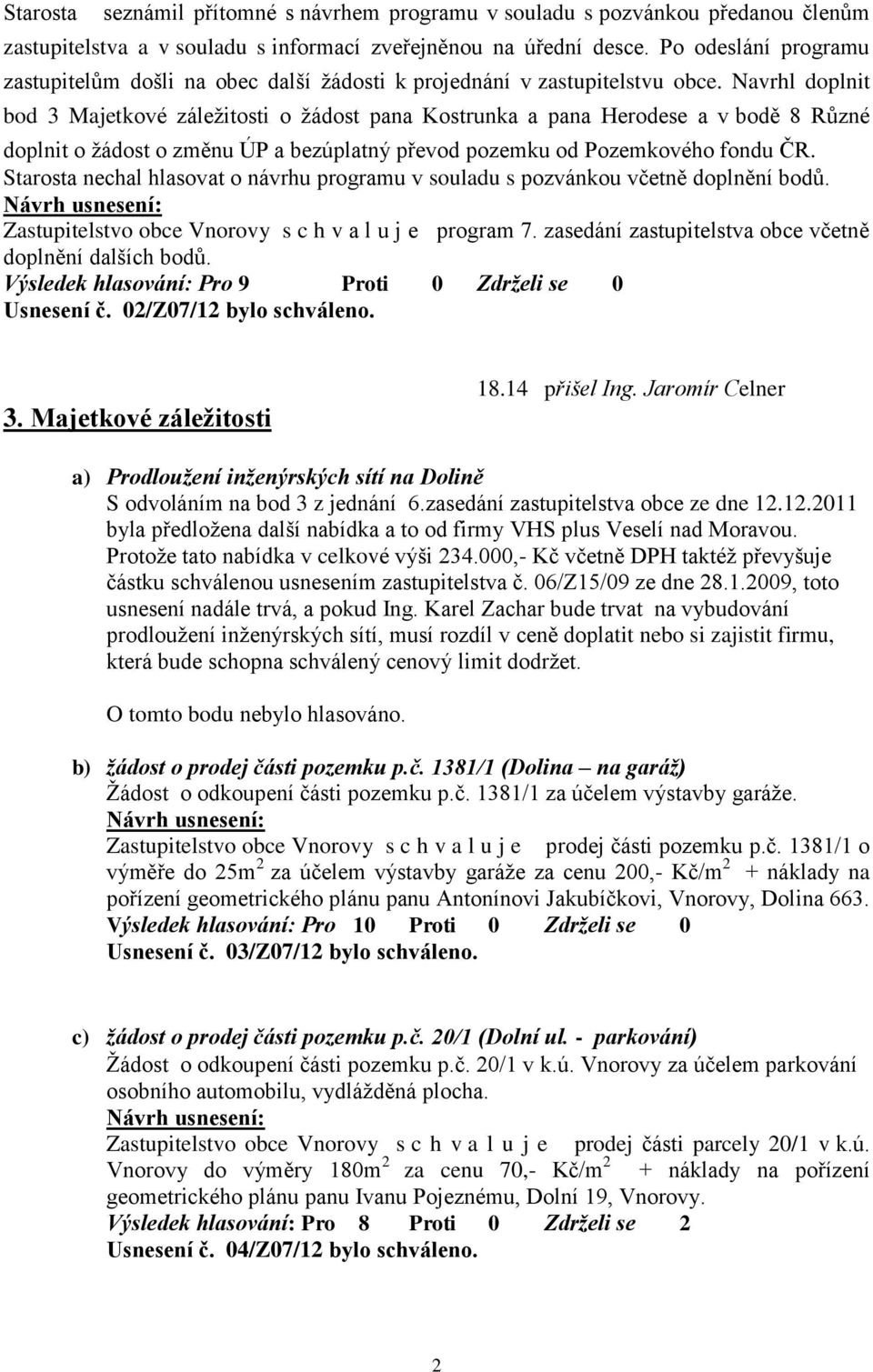 Navrhl doplnit bod 3 Majetkové záležitosti o žádost pana Kostrunka a pana Herodese a v bodě 8 Různé doplnit o žádost o změnu ÚP a bezúplatný převod pozemku od Pozemkového fondu ČR.