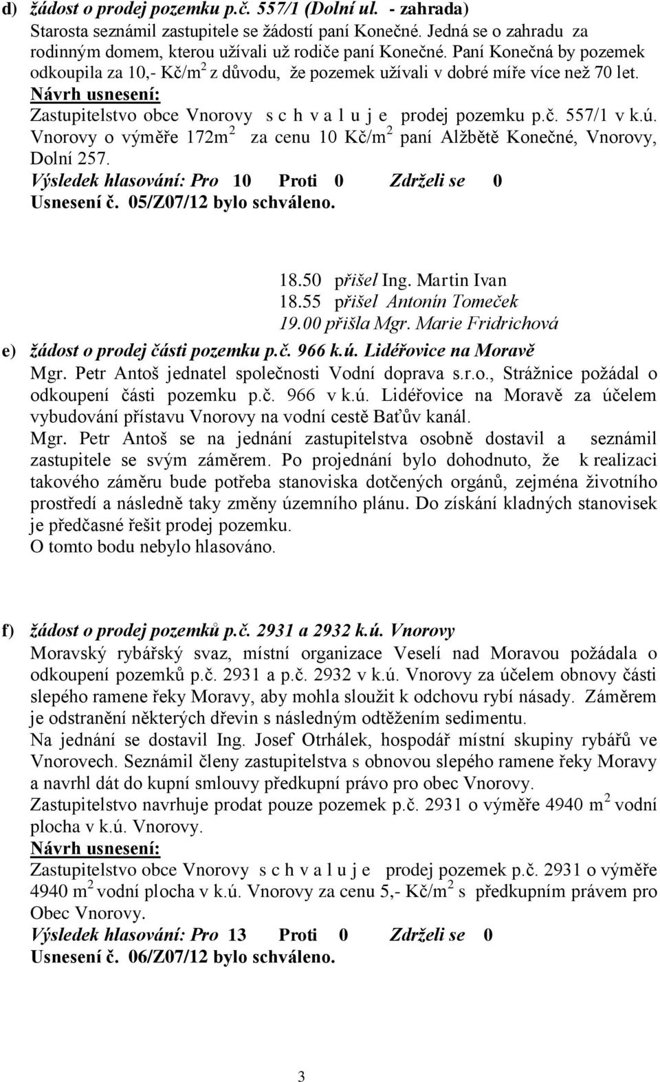 Vnorovy o výměře 172m 2 za cenu 10 Kč/m 2 paní Alžbětě Konečné, Vnorovy, Dolní 257. Výsledek hlasování: Pro 10 Proti 0 Zdrželi se 0 Usnesení č. 05/Z07/12 bylo schváleno. 18.50 přišel Ing.